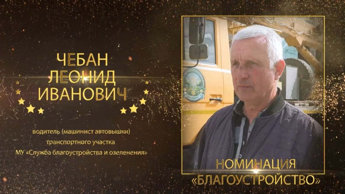 ЧЕБАН ЛЕОНИД ИВАНОВИЧ. водитель (машинист автовышки) транспортного участка МУ «Служба благоустройства и озеленения» Победитель муниципального конкурса «Бендерский пьедестал» в номинации «Благоустройство» Почти 40 лет...